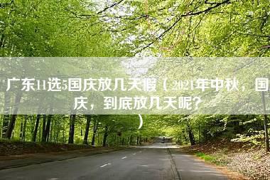 广东11选5国庆放几天假（2021年中秋，国庆，到底放几天呢？）