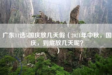 广东11选5国庆放几天假（2021年中秋，国庆，到底放几天呢？）