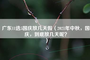 广东11选5国庆放几天假（2021年中秋，国庆，到底放几天呢？）