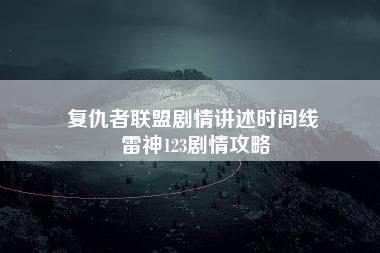 复仇者联盟剧情讲述时间线 雷神123剧情攻略