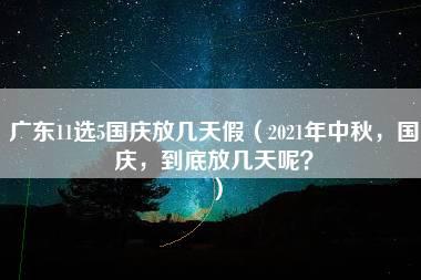 广东11选5国庆放几天假（2021年中秋，国庆，到底放几天呢？）