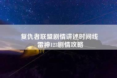 复仇者联盟剧情讲述时间线 雷神123剧情攻略