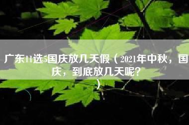 广东11选5国庆放几天假（2021年中秋，国庆，到底放几天呢？）