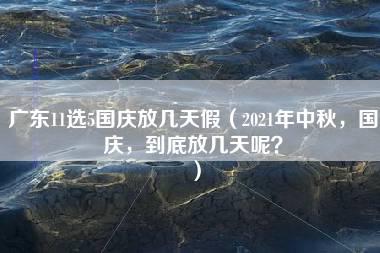 广东11选5国庆放几天假（2021年中秋，国庆，到底放几天呢？）