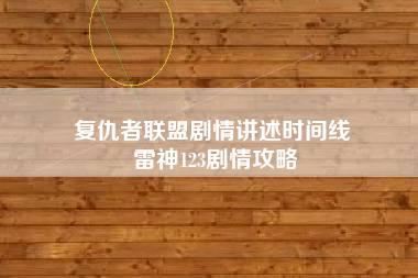 复仇者联盟剧情讲述时间线 雷神123剧情攻略