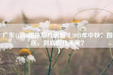 广东11选5国庆放几天假（2021年中秋，国庆，到底放几天呢？）