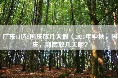 广东11选5国庆放几天假（2021年中秋，国庆，到底放几天呢？）