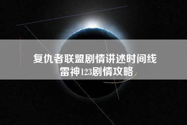 复仇者联盟剧情讲述时间线 雷神123剧情攻略