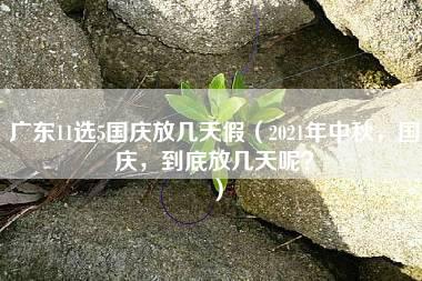 广东11选5国庆放几天假（2021年中秋，国庆，到底放几天呢？）