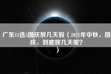 广东11选5国庆放几天假（2021年中秋，国庆，到底放几天呢？）