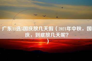 广东11选5国庆放几天假（2021年中秋，国庆，到底放几天呢？）