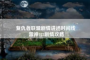 复仇者联盟剧情讲述时间线 雷神123剧情攻略