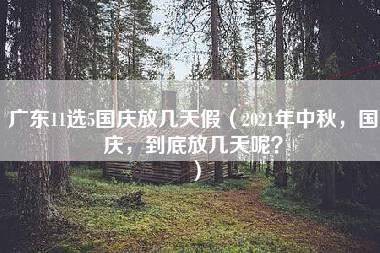 广东11选5国庆放几天假（2021年中秋，国庆，到底放几天呢？）