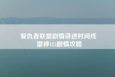 复仇者联盟剧情讲述时间线 雷神123剧情攻略