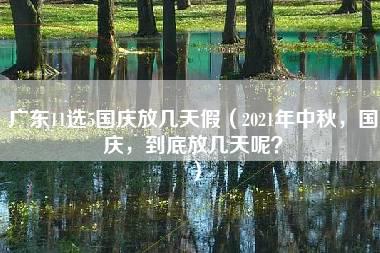 广东11选5国庆放几天假（2021年中秋，国庆，到底放几天呢？）