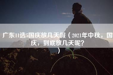 广东11选5国庆放几天假（2021年中秋，国庆，到底放几天呢？）