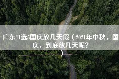 广东11选5国庆放几天假（2021年中秋，国庆，到底放几天呢？）