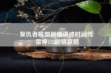 复仇者联盟剧情讲述时间线 雷神123剧情攻略