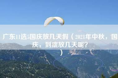 广东11选5国庆放几天假（2021年中秋，国庆，到底放几天呢？）