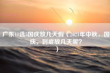 广东11选5国庆放几天假（2021年中秋，国庆，到底放几天呢？）