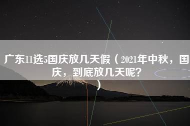 广东11选5国庆放几天假（2021年中秋，国庆，到底放几天呢？）