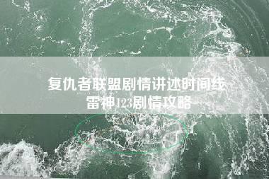 复仇者联盟剧情讲述时间线 雷神123剧情攻略