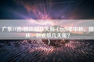 广东11选5国庆放几天假（2021年中秋，国庆，到底放几天呢？）