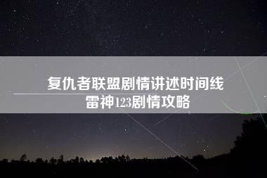 复仇者联盟剧情讲述时间线 雷神123剧情攻略