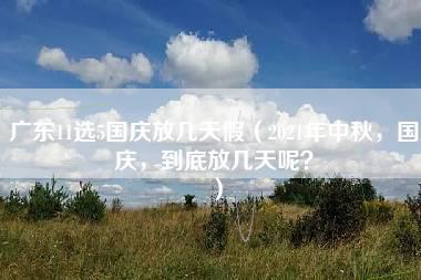 广东11选5国庆放几天假（2021年中秋，国庆，到底放几天呢？）