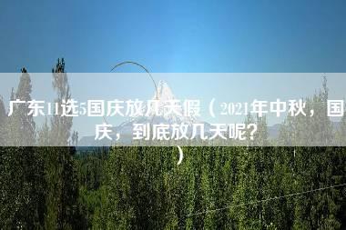 广东11选5国庆放几天假（2021年中秋，国庆，到底放几天呢？）