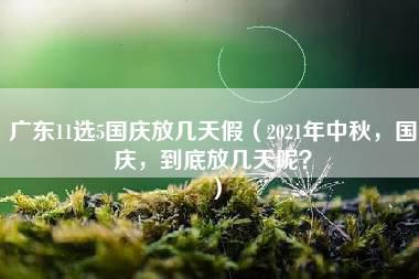 广东11选5国庆放几天假（2021年中秋，国庆，到底放几天呢？）