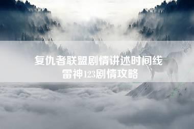 复仇者联盟剧情讲述时间线 雷神123剧情攻略