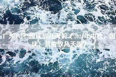 广东11选5国庆放几天假（2021年中秋，国庆，到底放几天呢？）