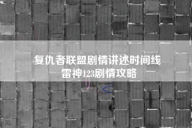 复仇者联盟剧情讲述时间线 雷神123剧情攻略