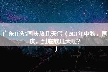 广东11选5国庆放几天假（2021年中秋，国庆，到底放几天呢？）