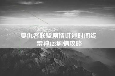 复仇者联盟剧情讲述时间线 雷神123剧情攻略