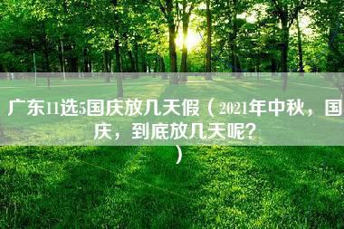 广东11选5国庆放几天假（2021年中秋，国庆，到底放几天呢？）