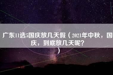 广东11选5国庆放几天假（2021年中秋，国庆，到底放几天呢？）