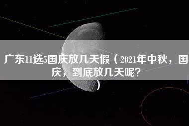 广东11选5国庆放几天假（2021年中秋，国庆，到底放几天呢？）