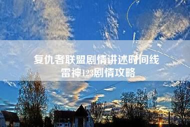 复仇者联盟剧情讲述时间线 雷神123剧情攻略