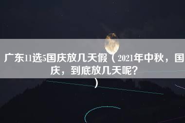 广东11选5国庆放几天假（2021年中秋，国庆，到底放几天呢？）