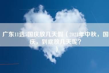 广东11选5国庆放几天假（2021年中秋，国庆，到底放几天呢？）