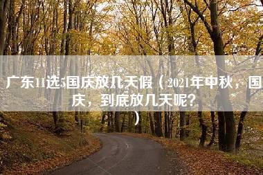 广东11选5国庆放几天假（2021年中秋，国庆，到底放几天呢？）