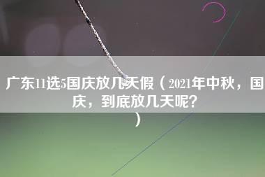 广东11选5国庆放几天假（2021年中秋，国庆，到底放几天呢？）