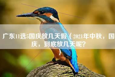 广东11选5国庆放几天假（2021年中秋，国庆，到底放几天呢？）