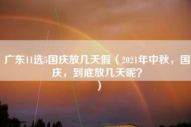 广东11选5国庆放几天假（2021年中秋，国庆，到底放几天呢？）