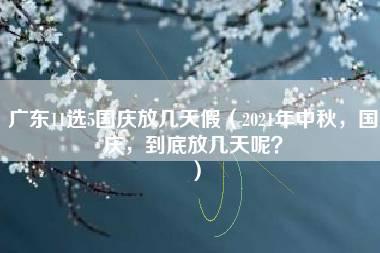 广东11选5国庆放几天假（2021年中秋，国庆，到底放几天呢？）