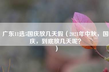 广东11选5国庆放几天假（2021年中秋，国庆，到底放几天呢？）