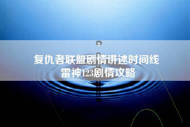 复仇者联盟剧情讲述时间线 雷神123剧情攻略