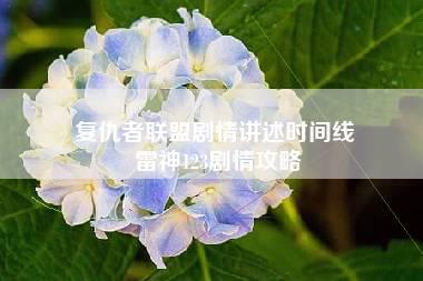 复仇者联盟剧情讲述时间线 雷神123剧情攻略